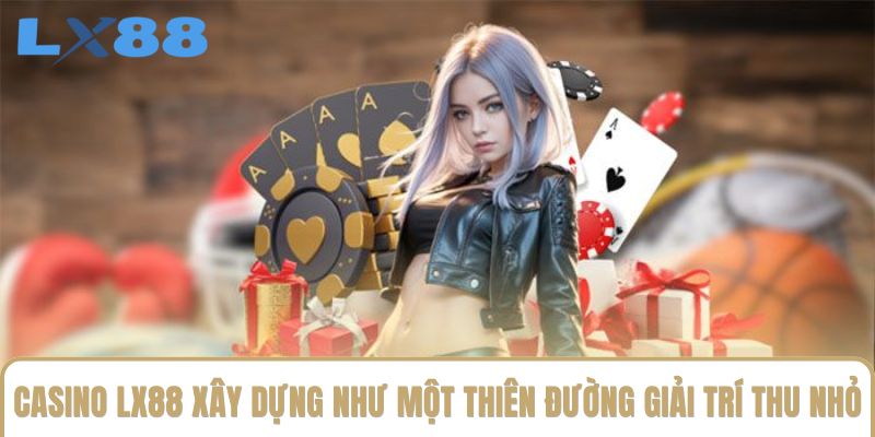 Casino LX88 xây dựng như một thiên đường giải trí thu nhỏ Casino LX88 xây dựng như một thiên đường giải trí thu nhỏ