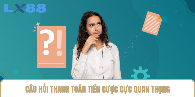 Câu hỏi thanh toán tiền cược cực quan trọng Câu hỏi thanh toán tiền cược cực quan trọng