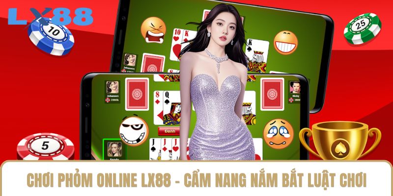 Chơi Phỏm Online LX88 - Cẩm Nang Nắm Bắt Luật Chơi Hiệu Quả