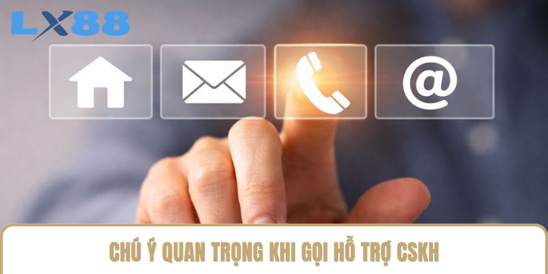 Chú ý quan trọng khi gọi hỗ trợ CSKH Chú ý quan trọng khi gọi hỗ trợ CSKH