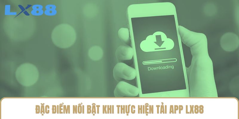 Đặc điểm nổi bật khi thực hiện tải app LX88 Đặc điểm nổi bật khi thực hiện tải app LX88