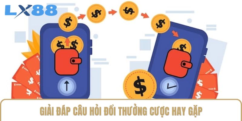 Giải đáp câu hỏi đổi thưởng cược hay gặp Giải đáp câu hỏi đổi thưởng cược hay gặp