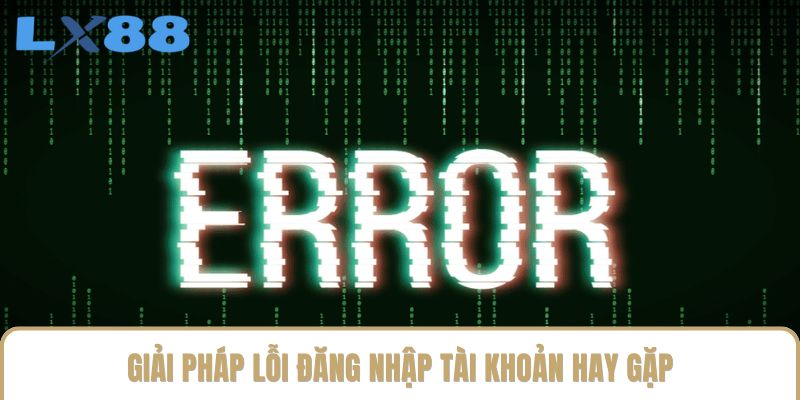 Giải pháp lỗi đăng nhập tài khoản hay gặp Giải pháp lỗi đăng nhập tài khoản hay gặp