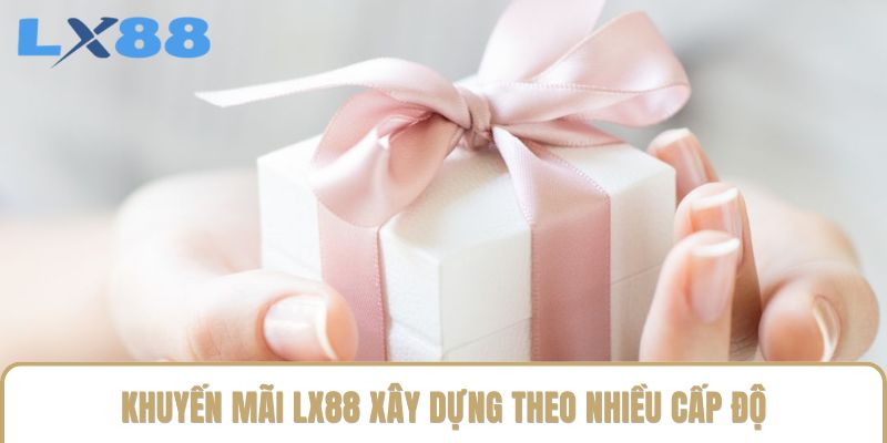 Khuyến mãi LX88 xây dựng theo nhiều cấp độ Khuyến mãi LX88 xây dựng theo nhiều cấp độ