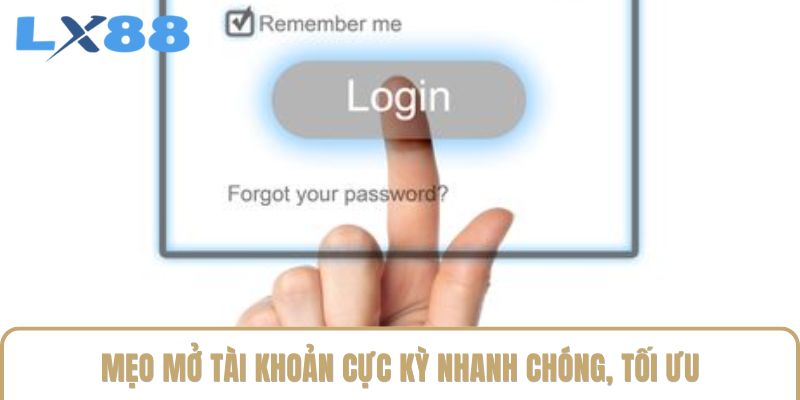 Mẹo mở tài khoản cực kỳ nhanh chóng, tối ưu Mẹo mở tài khoản cực kỳ nhanh chóng, tối ưu