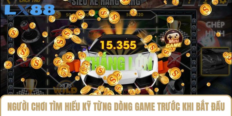 Người chơi tìm hiểu kỹ từng dòng game trước khi bắt đầu Người chơi tìm hiểu kỹ từng dòng game trước khi bắt đầu