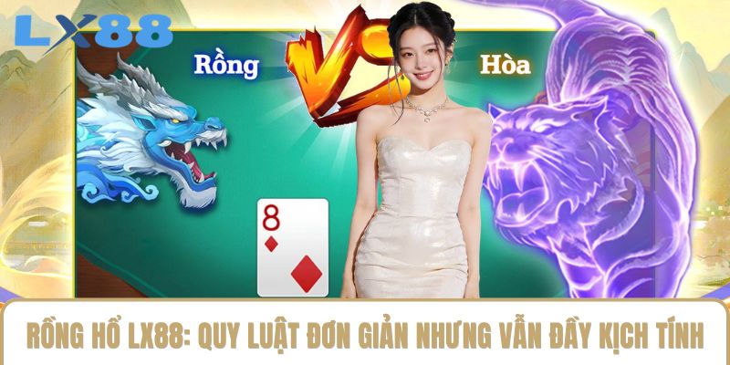 Rồng Hổ LX88: Quy Luật Đơn Giản Nhưng Vẫn Đầy Kịch Tính