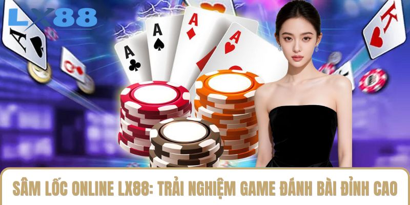 Sâm Lốc Online LX88: Trải Nghiệm Game Đánh Bài Đỉnh Cao