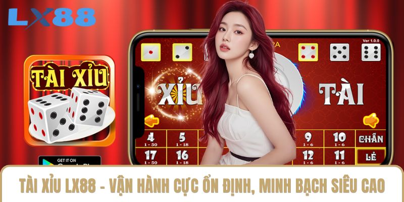 Tài Xỉu LX88 - Vận Hành Cực Ổn Định, Minh Bạch Siêu Cao