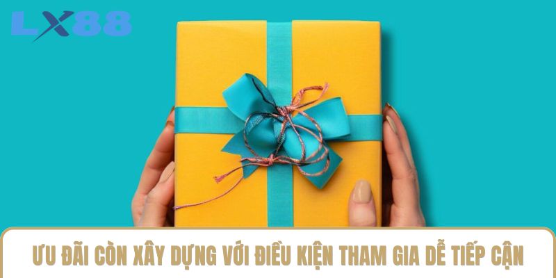 Ưu đãi còn xây dựng với điều kiện tham gia dễ tiếp cận Ưu đãi còn xây dựng với điều kiện tham gia dễ tiếp cận