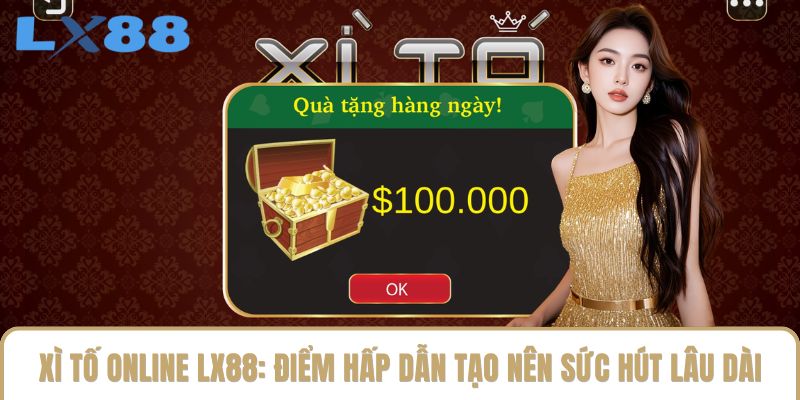Xì Tố Online LX88: Điểm Hấp Dẫn Tạo Nên Sức Hút Lâu Dài